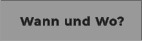Wann und Wo?